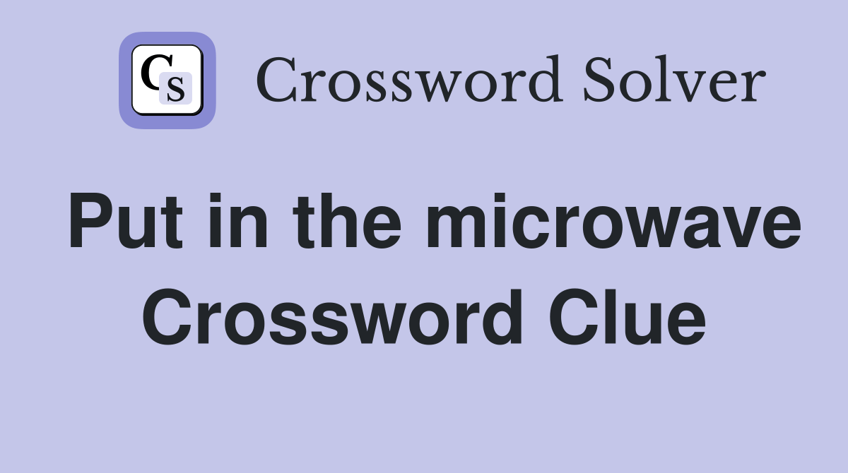 Put in the microwave Crossword Clue Answers Crossword Solver